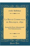 La Revue Communale de Belgique, 1892, Vol. 25: Journal de Droit Administratif Et d'Administration (Classic Reprint)