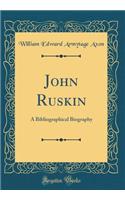John Ruskin: A Bibliographical Biography (Classic Reprint)