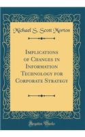 Implications of Changes in Information Technology for Corporate Strategy (Classic Reprint)