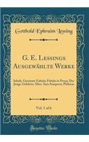 G. E. Lessings Ausgewählte Werke, Vol. 1 of 6: Inhalt, Gereimte Fabeln; Fabeln in Prosa; Der Junge Gelehrte; Miss. Sara Sampson; Philotas (Classic Reprint)