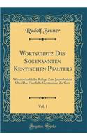 Wortschatz Des Sogenannten Kentischen Psalters, Vol. 1: Wissenschaftliche Beilage Zum Jahresbericht Uber Das Fï¿½rstliche Gymnasium Zu Gera (Classic Reprint)