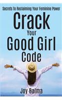 Crack Your Good Girl Code: Secrets to Reclaiming Your Feminine Power