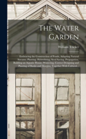 Water Garden; Embracing the Construction of Ponds, Adapting Natural Streams, Planting, Hybridizing, Seed Saving, Propagation, Building an Aquatic House, Wintering, Correct Designing and Planting of Banks and Margins, Together With Cultural...