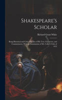 Shakespeare's Scholar: Being Historical and Critical Studies of His Text, Characters, and Commentators, With an Examination of Mr. Collier's Folio of 1632