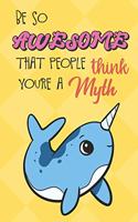 Be So Awesome That People Think You Are A Myth: Narwhal Funny Book and Journal, Mythical Magical Dream Fantasy Lined Notebook for Boys Girls Men Women Who Are Amazing. Great for Birthday Ideas, Gr