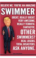 Funny Trump Journal - Believe Me. You're An Amazing Swimmer Great, Really Great. Very Awesome. Really Terrific. Fantastic. Other Swimmers Total Disasters. Ask Anyone.: Humorous Swimming Gift Pro Trump Gag Gift Better Than A Card 120 Pg Notebook 6x9