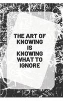 THE ART OF KNOWING IS KNOWING WHAT TO IGNORE, Notebook & Journal