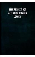Seek respect, not attention. It lasts longer.