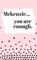 Mckenzie You are Enough: Cute Personalized Diary / Notebook / Journal/ Greetings / Appreciation Quote Gift (6 x 9 - 110 Blank Lined Pages)