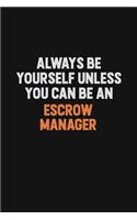 Always Be Yourself Unless You Can Be An Escrow Manager