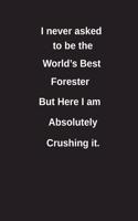 I Never Asked to Be the World's Best Forester But Here I Am Absolutely Crushing It.: Blank Lined Notebook / Journal Gift Idea