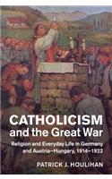 Catholicism and the Great War: Religion and Everyday Life in Germany and Austria-Hungary, 1914–1922(Studies in the Social and Cultural History of Modern Warfare)