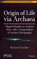 Origin of Life via Archaea: Shaped Droplets to Arc haea First with a Compendium of Archaea