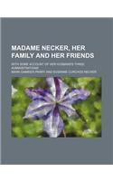 Madame Necker, Her Family and Her Friends; With Some Account of Her Husband's Three Administrations