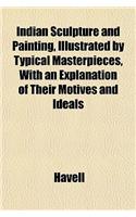 Indian Sculpture and Painting, Illustrated by Typical Masterpieces, with an Explanation of Their Motives and Ideals