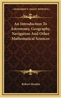 An Introduction to Astronomy, Geography, Navigation and Other Mathematical Sciences