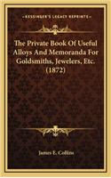 The Private Book of Useful Alloys and Memoranda for Goldsmiths, Jewelers, Etc. (1872)