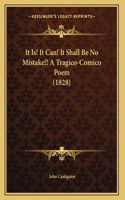 It Is! It Can! It Shall Be No Mistake!! A Tragico-Comico Poem (1828)