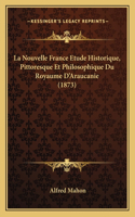 Nouvelle France Etude Historique, Pittoresque Et Philosophique Du Royaume D'Araucanie (1873)