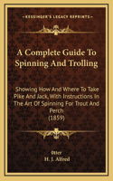 A Complete Guide To Spinning And Trolling: Showing How And Where To Take Pike And Jack, With Instructions In The Art Of Spinning For Trout And Perch (1859)