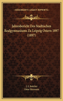 Jahresbericht Des Stadtischen Realgymnasiums Zu Leipzig Ostern 1897 (1897)
