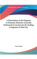 A Dissertation on the Pageants or Dramatic Mysteries Anciently Performed at Coventry by the Trading Companies of That City