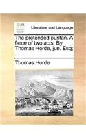 The Pretended Puritan. a Farce of Two Acts. by Thomas Horde, Jun. Esq; ...