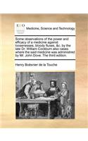 Some Observations of the Power and Efficacy of a Medicine Against Loosenesses, Bloody Fluxes, &C. by the Late Dr. William Cockburn Also Cases Where the Said Medicine Was Administred by Mr. John Dove. the Third Edition.