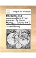 Meditations and Contemplations, in Two Volumes. by James Hervey, ... Volume 1 of 2