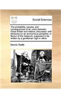 The probability, causes, and consequences of an union between Great Britain and Ireland, discussed: with strictures on an anonymous pamphlet, in favour of the measure, supposed to be written by a gentleman high in office