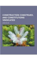 Construction Construed, and Constitutions Vindicated: (English)