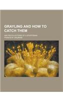 Grayling and How to Catch Them; And Recollections of a Sportsman
