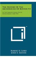 History of the Archdiocese of Boston V3: In the Various Stages of Its Development, 1604-1943