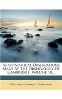 Astronomical Observations Made At The Observatory Of Cambridge, Volume 18...