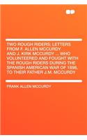 Two Rough Riders; Letters from F. Allen McCurdy and J. Kirk McCurdy ... Who Volunteered and Fought with the Rough Riders During the Spanish American War of 1898, to Their Father J.M. McCurdy
