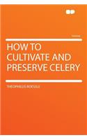How to Cultivate and Preserve Celery