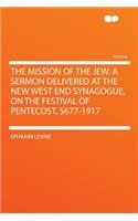 The Mission of the Jew. a Sermon Delivered at the New West End Synagogue, on the Festival of Pentecost, 5677-1917