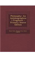 Philosophy: An Autobiographical Fragment - Primary Source Edition