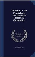 Rhetoric, Or, the Principles of Elocution and Rhetorical Composition