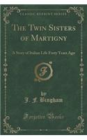 The Twin Sisters of Martigny: A Story of Italian Life Forty Years Ago (Classic Reprint)