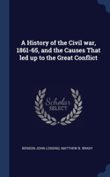 History of the Civil war, 1861-65, and the Causes That led up to the Great Conflict