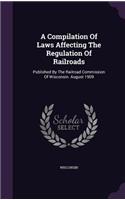 A Compilation of Laws Affecting the Regulation of Railroads