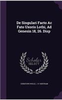 de Singulari Facto AC Fato Uxoris Lothi, Ad Genesin 18, 26. Disp