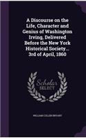 A Discourse on the Life, Character and Genius of Washington Irving, Delivered Before the New York Historical Society... 3rd of April, 1860: (English)
