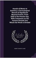 Annals of Music in America; a Chronological Record of Significant Musical Events, From 1640 to the Present day, With Comments on the Various Periods Into Which the Work is Divided