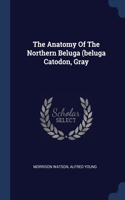 The Anatomy Of The Northern Beluga (beluga Catodon, Gray