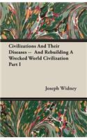Civilizations And Their Diseases -- And Rebuilding A Wrecked World Civilization Part I