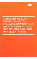 Ceremony of Flag Presentation to Columbia University of the City of New York, May Second, 1896, and May Seventh, 1898