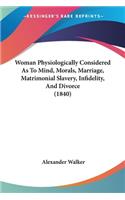 Woman Physiologically Considered As To Mind, Morals, Marriage, Matrimonial Slavery, Infidelity, And Divorce (1840)