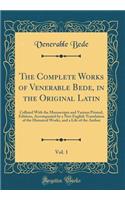 The Complete Works of Venerable Bede, in the Original Latin, Vol. 1: Collated with the Manuscripts and Various Printed, Editions, Accompanied by a New English Translation of the Historical Works, and a Life of the Author (Classic Reprint)